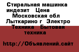 Стиральная машинка  индезит › Цена ­ 5 000 - Московская обл., Лыткарино г. Электро-Техника » Бытовая техника   